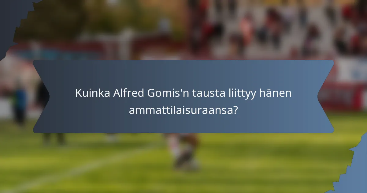 Kuinka Alfred Gomis'n tausta liittyy hänen ammattilaisuraansa?