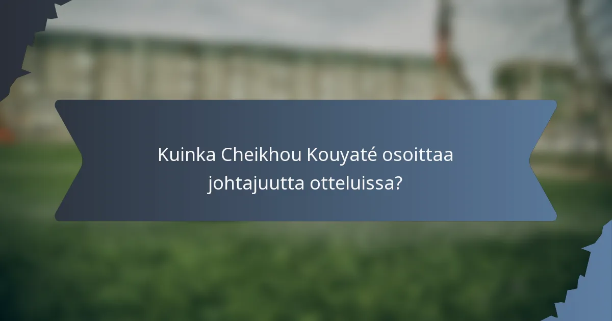 Kuinka Cheikhou Kouyaté osoittaa johtajuutta otteluissa?