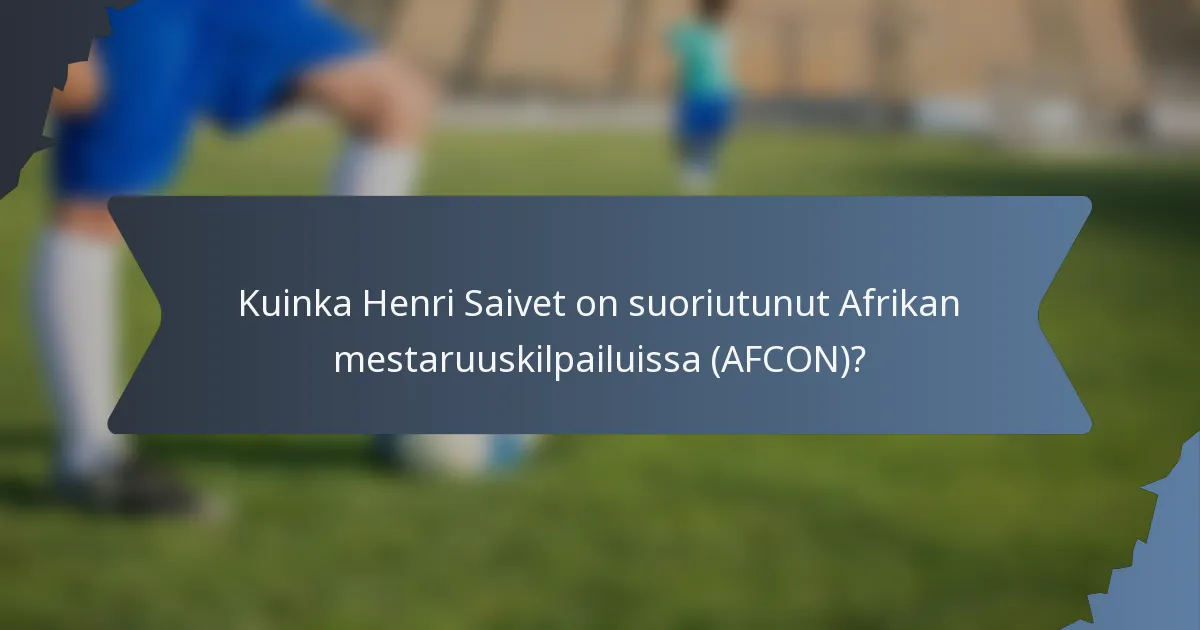 Kuinka Henri Saivet on suoriutunut Afrikan mestaruuskilpailuissa (AFCON)?