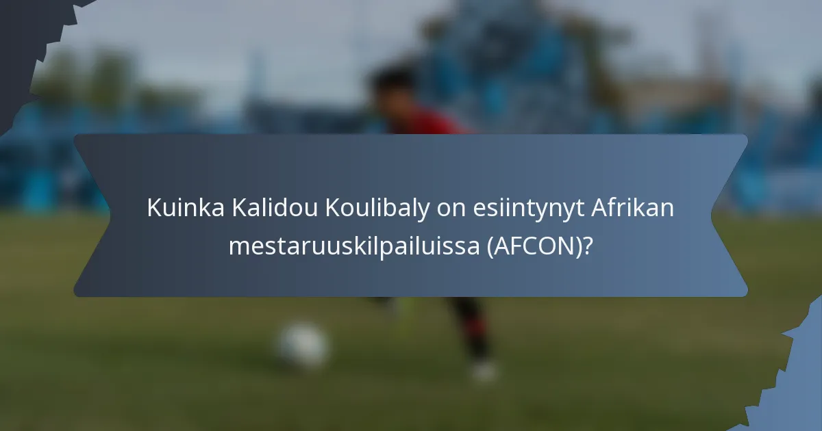 Kuinka Kalidou Koulibaly on esiintynyt Afrikan mestaruuskilpailuissa (AFCON)?