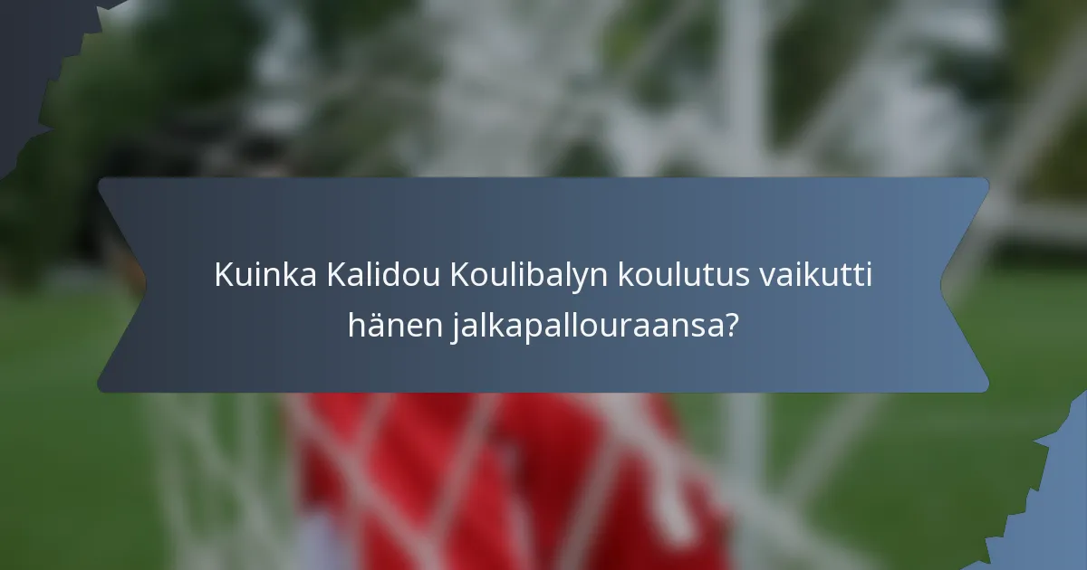 Kuinka Kalidou Koulibalyn koulutus vaikutti hänen jalkapallouraansa?
