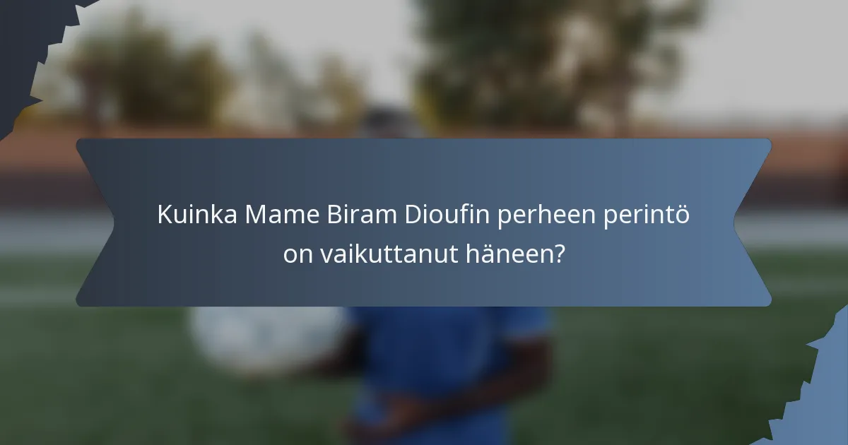 Kuinka Mame Biram Dioufin perheen perintö on vaikuttanut häneen?