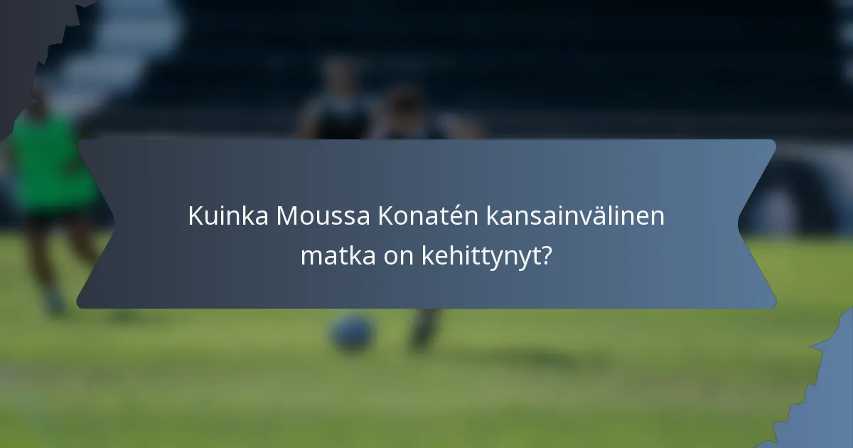 Kuinka Moussa Konatén kansainvälinen matka on kehittynyt?