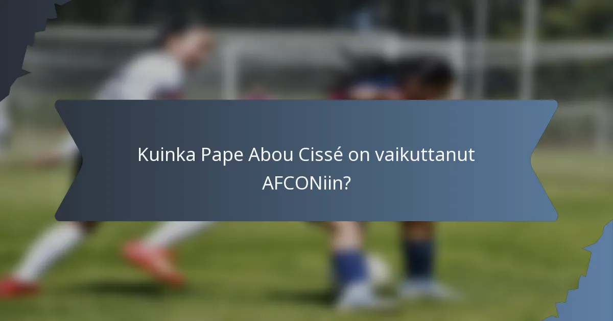 Kuinka Pape Abou Cissé on vaikuttanut AFCONiin?