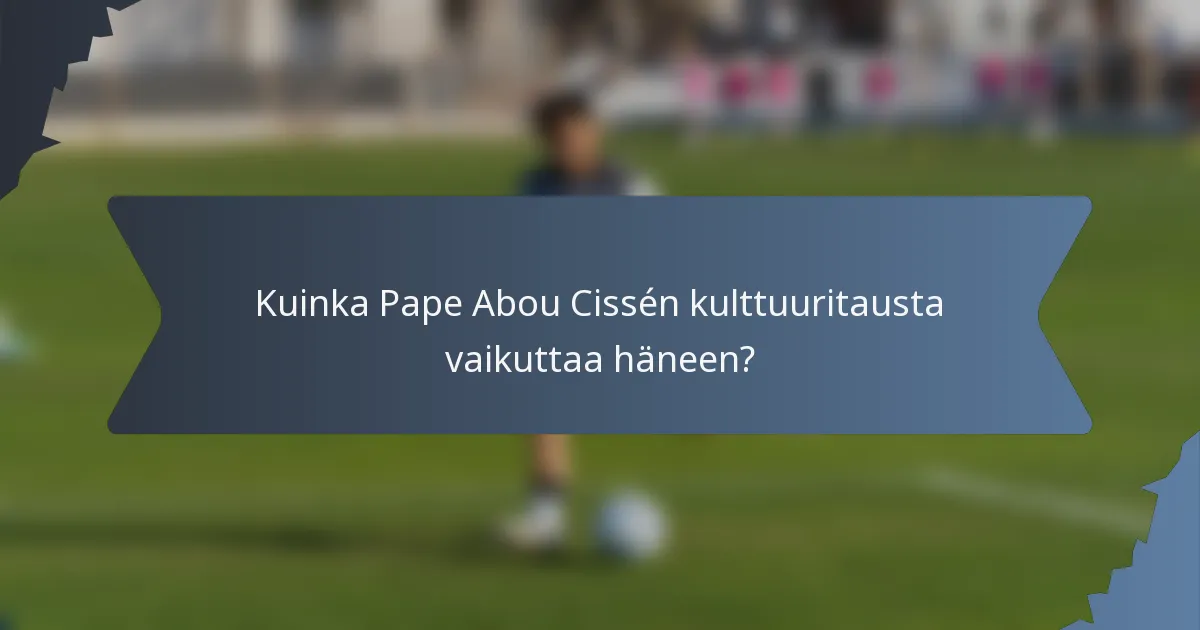 Kuinka Pape Abou Cissén kulttuuritausta vaikuttaa häneen?