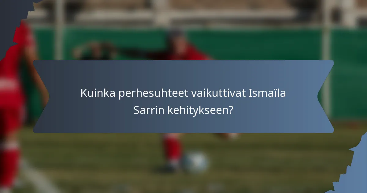 Kuinka perhesuhteet vaikuttivat Ismaïla Sarrin kehitykseen?