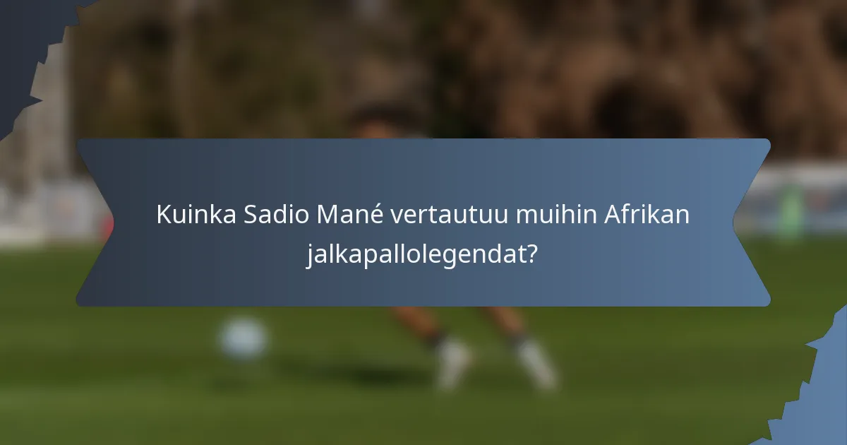 Kuinka Sadio Mané vertautuu muihin Afrikan jalkapallolegendat?