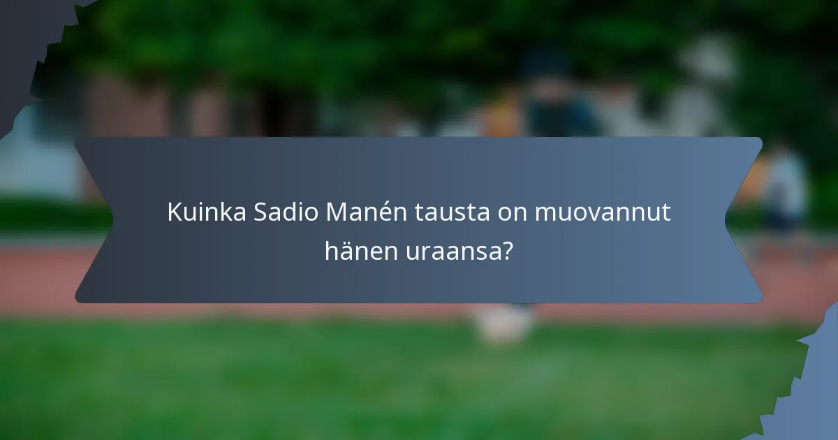 Kuinka Sadio Manén tausta on muovannut hänen uraansa?