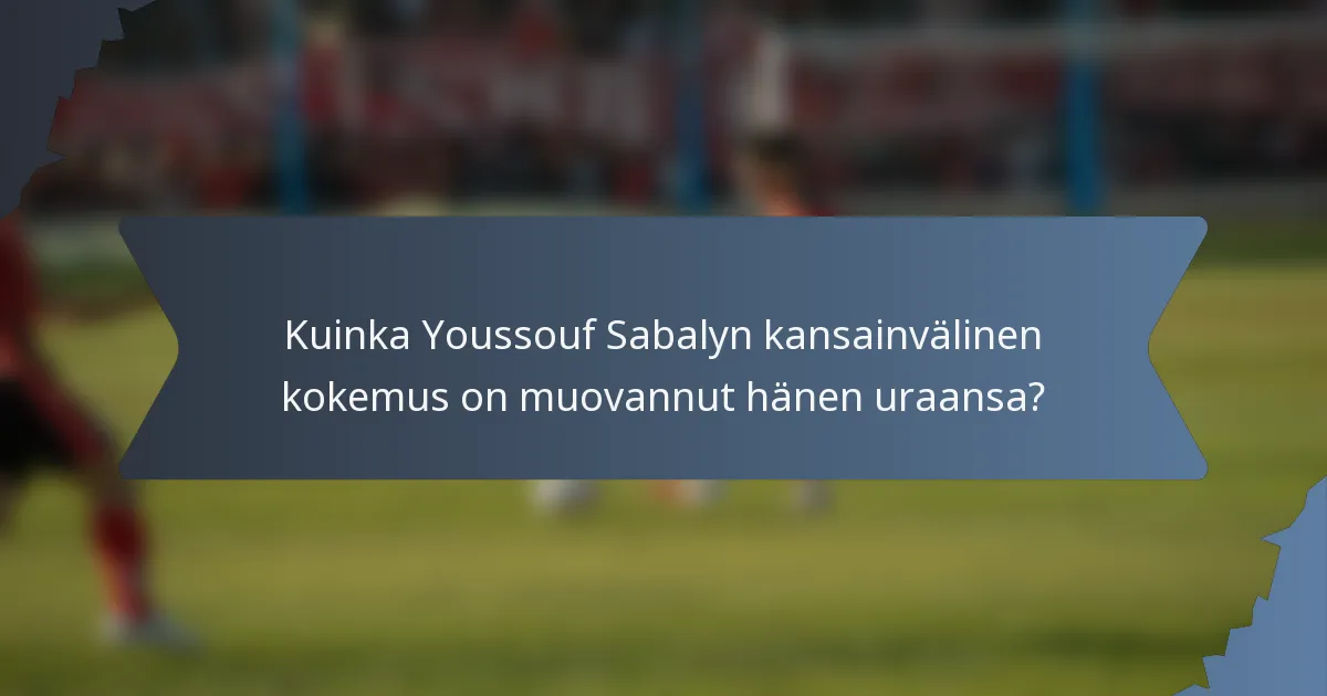 Kuinka Youssouf Sabalyn kansainvälinen kokemus on muovannut hänen uraansa?