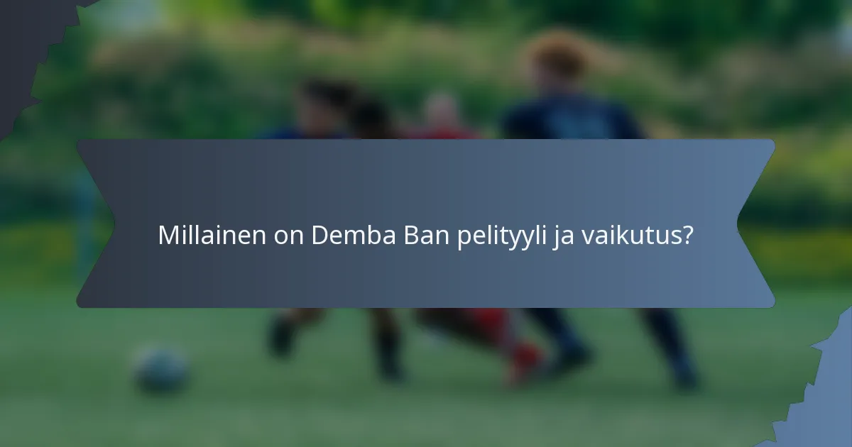Millainen on Demba Ban pelityyli ja vaikutus?