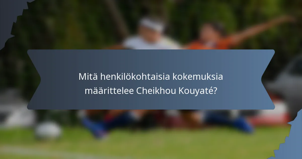 Mitä henkilökohtaisia kokemuksia määrittelee Cheikhou Kouyaté?