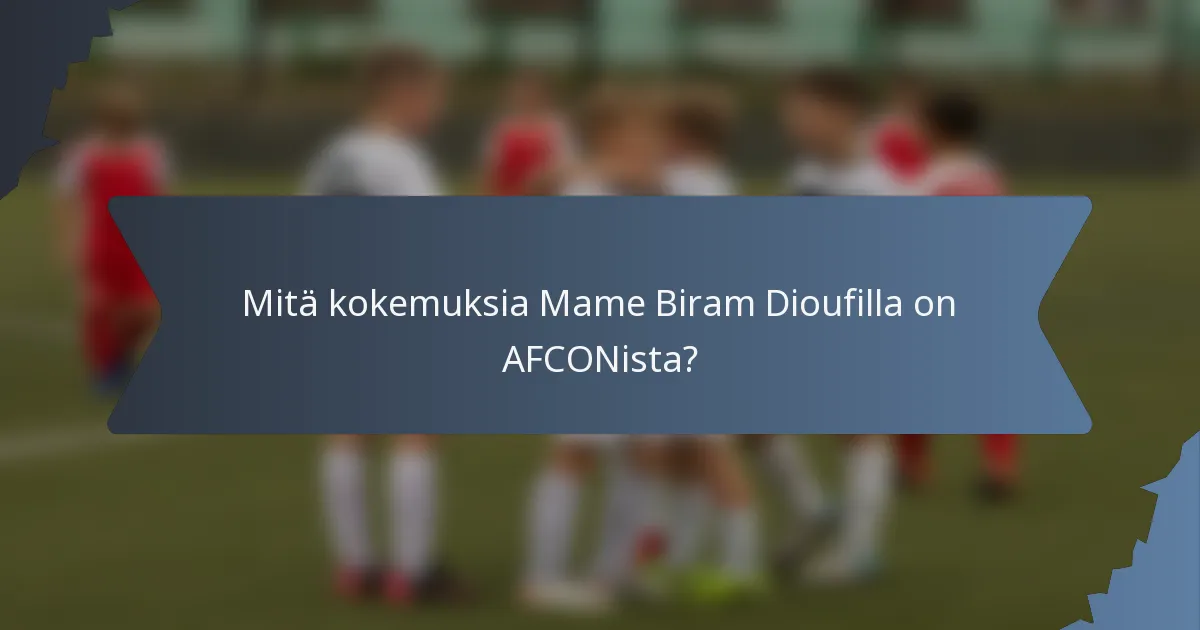 Mitä kokemuksia Mame Biram Dioufilla on AFCONista?