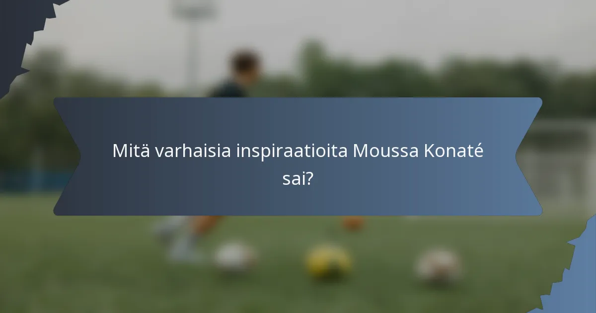 Mitä varhaisia inspiraatioita Moussa Konaté sai?
