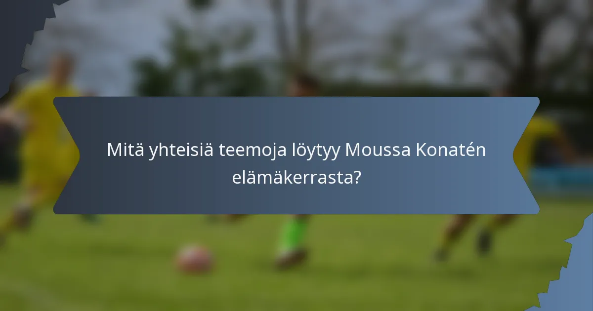 Mitä yhteisiä teemoja löytyy Moussa Konatén elämäkerrasta?