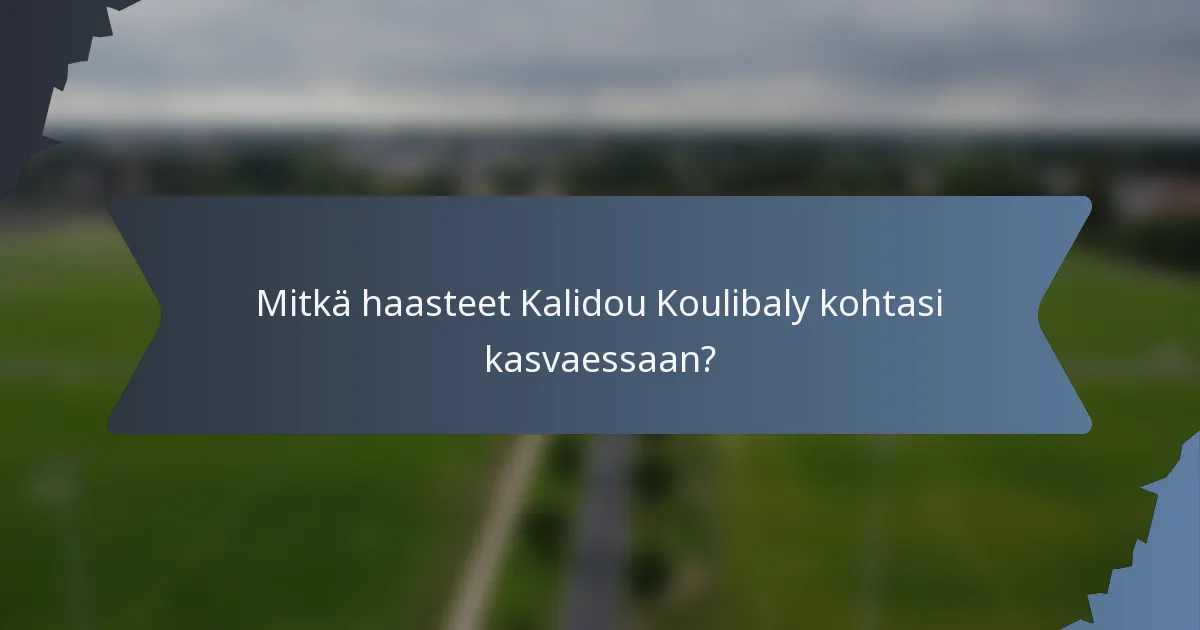 Mitkä haasteet Kalidou Koulibaly kohtasi kasvaessaan?