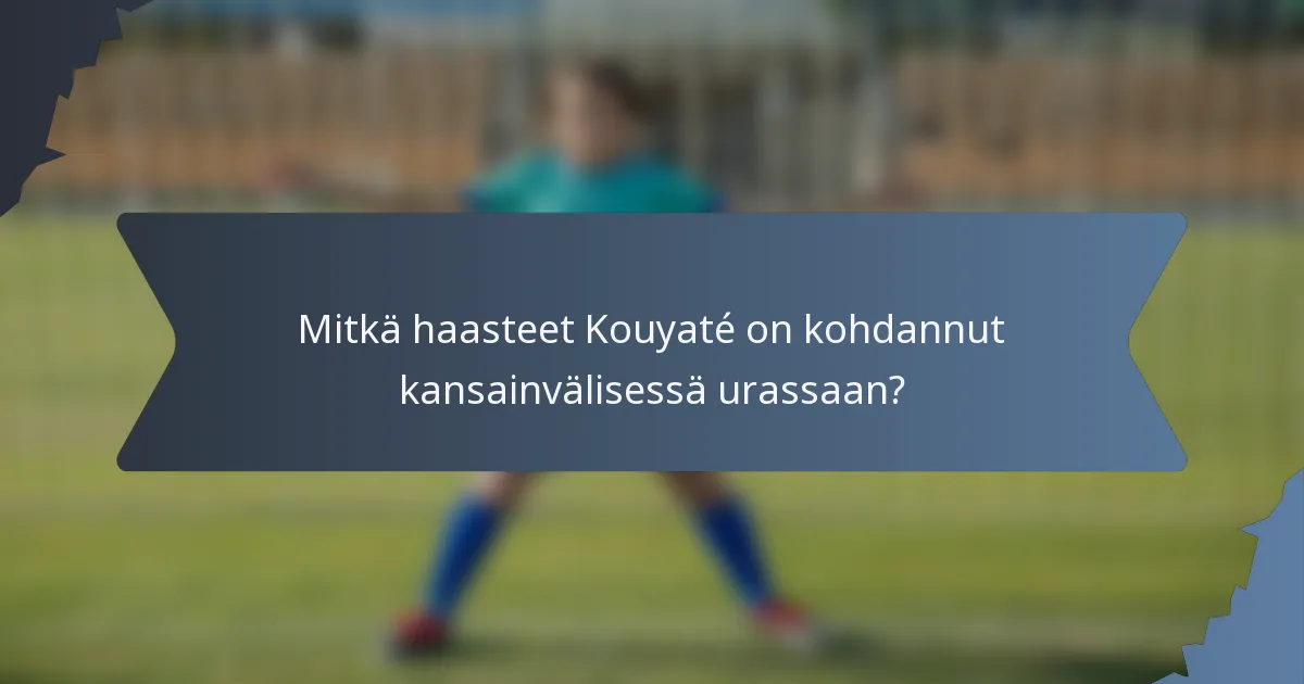 Mitkä haasteet Kouyaté on kohdannut kansainvälisessä urassaan?