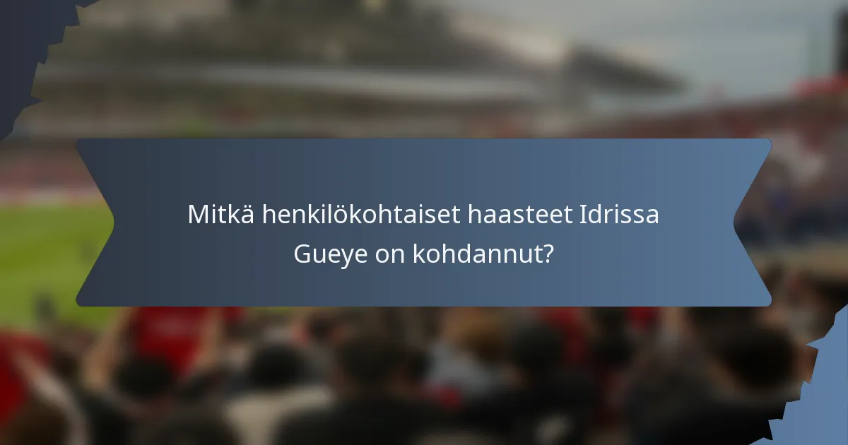 Mitkä henkilökohtaiset haasteet Idrissa Gueye on kohdannut?