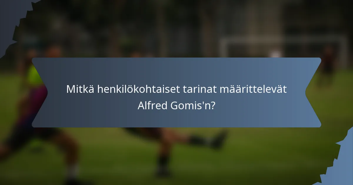 Mitkä henkilökohtaiset tarinat määrittelevät Alfred Gomis'n?