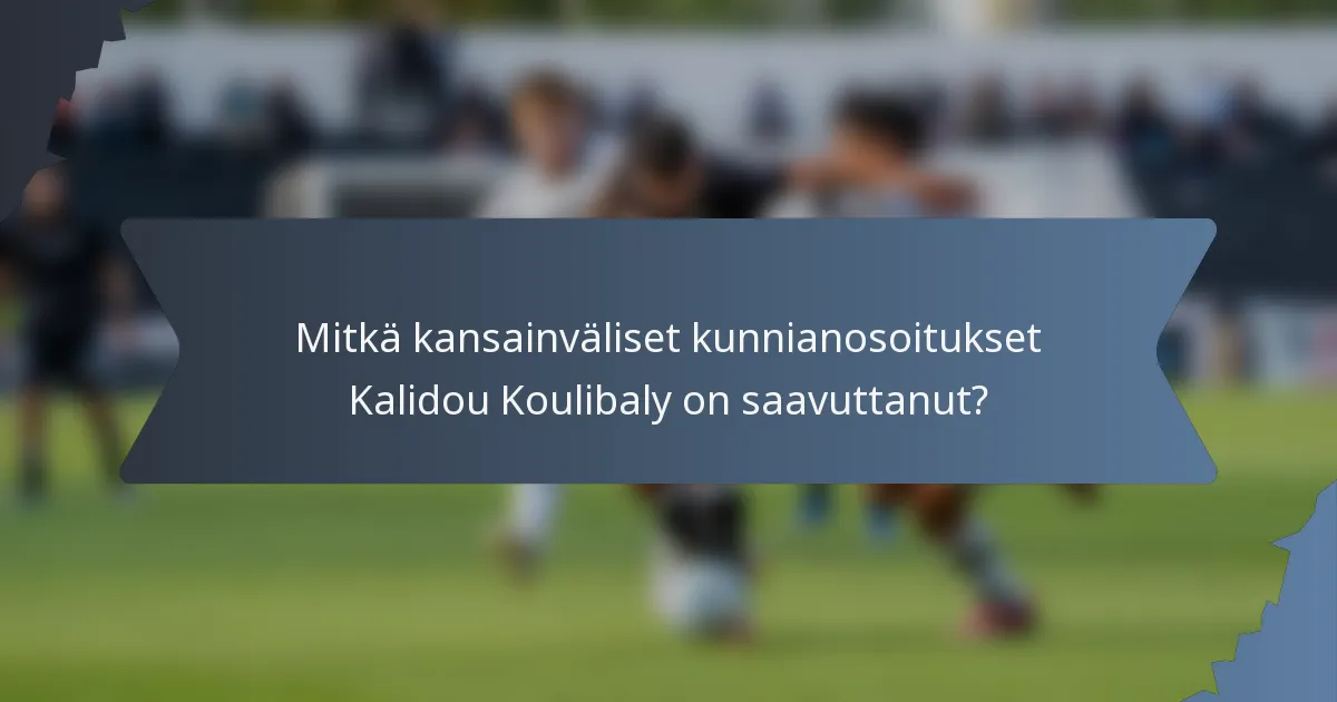 Mitkä kansainväliset kunnianosoitukset Kalidou Koulibaly on saavuttanut?