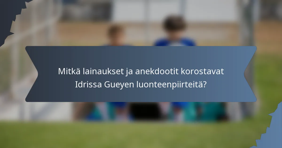 Mitkä lainaukset ja anekdootit korostavat Idrissa Gueyen luonteenpiirteitä?