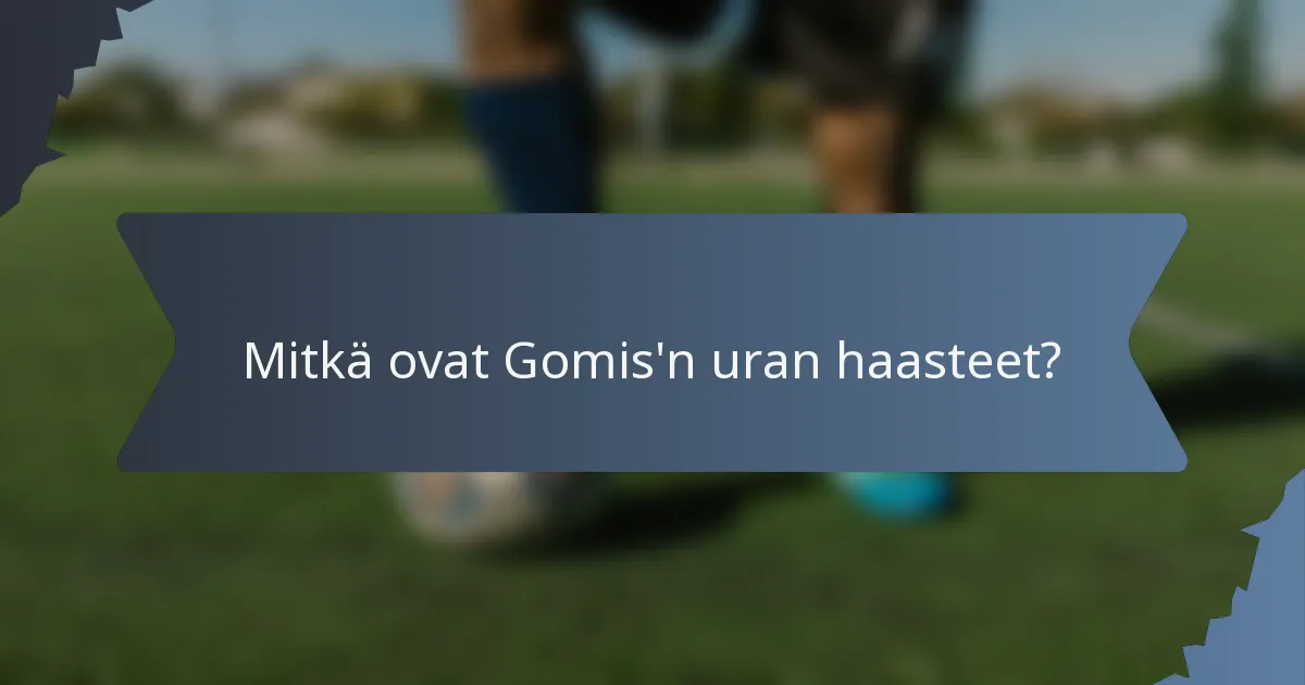 Mitkä ovat Gomis'n uran haasteet?