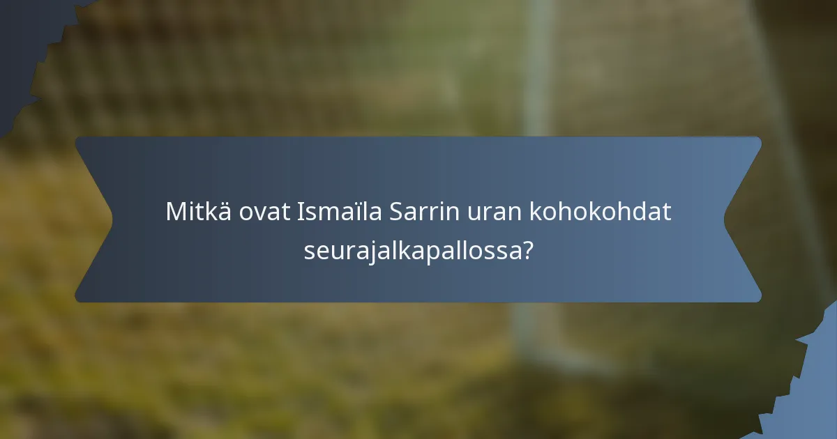 Mitkä ovat Ismaïla Sarrin uran kohokohdat seurajalkapallossa?