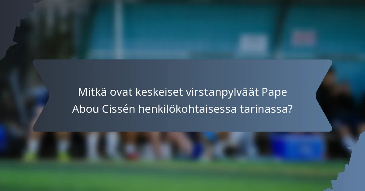 Mitkä ovat keskeiset virstanpylväät Pape Abou Cissén henkilökohtaisessa tarinassa?