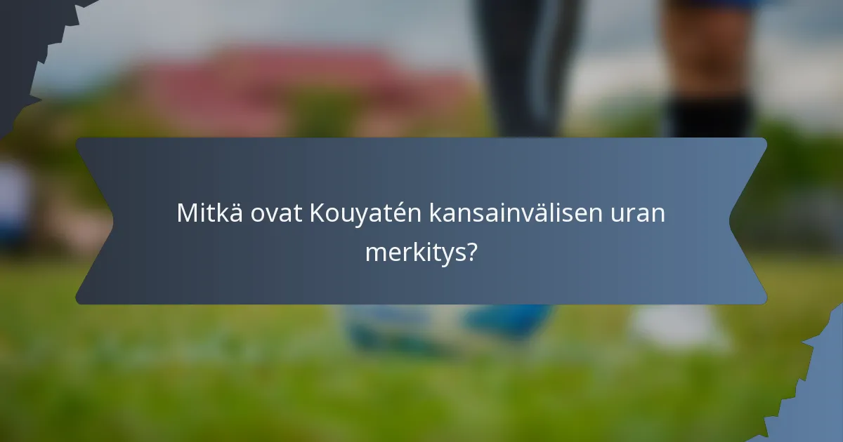 Mitkä ovat Kouyatén kansainvälisen uran merkitys?
