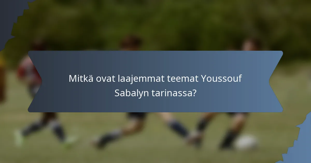 Mitkä ovat laajemmat teemat Youssouf Sabalyn tarinassa?