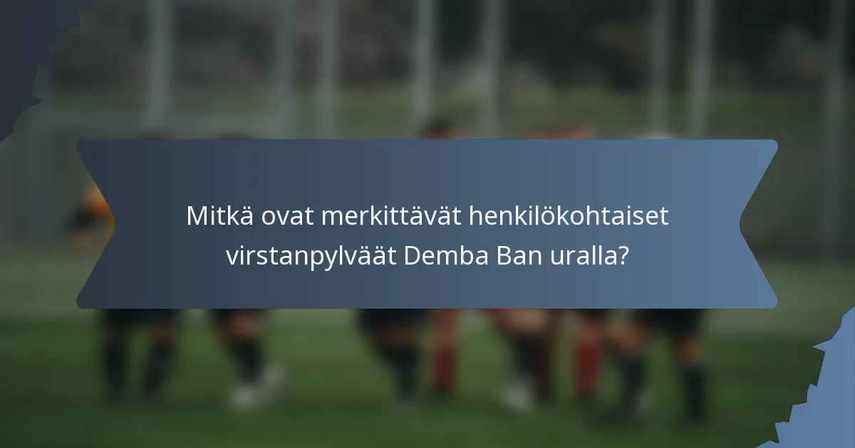 Mitkä ovat merkittävät henkilökohtaiset virstanpylväät Demba Ban uralla?