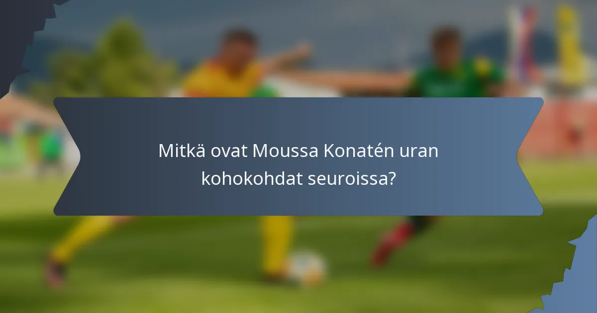 Mitkä ovat Moussa Konatén uran kohokohdat seuroissa?