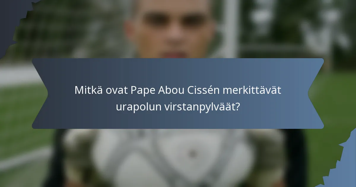 Mitkä ovat Pape Abou Cissén merkittävät urapolun virstanpylväät?
