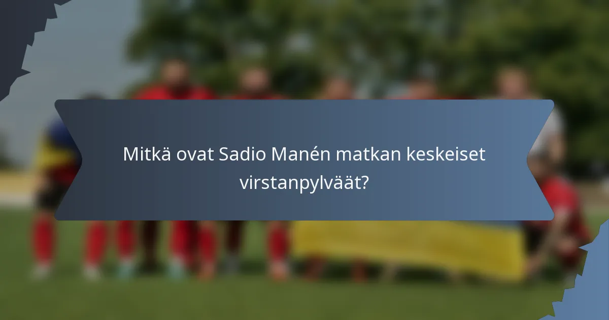 Mitkä ovat Sadio Manén matkan keskeiset virstanpylväät?