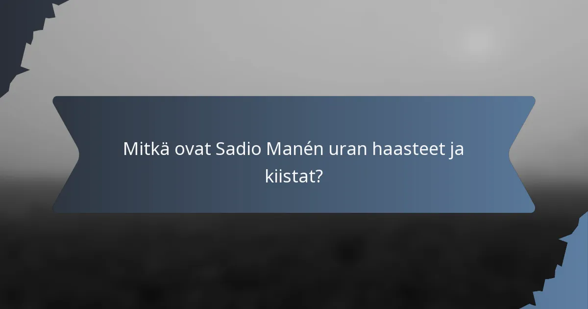 Mitkä ovat Sadio Manén uran haasteet ja kiistat?