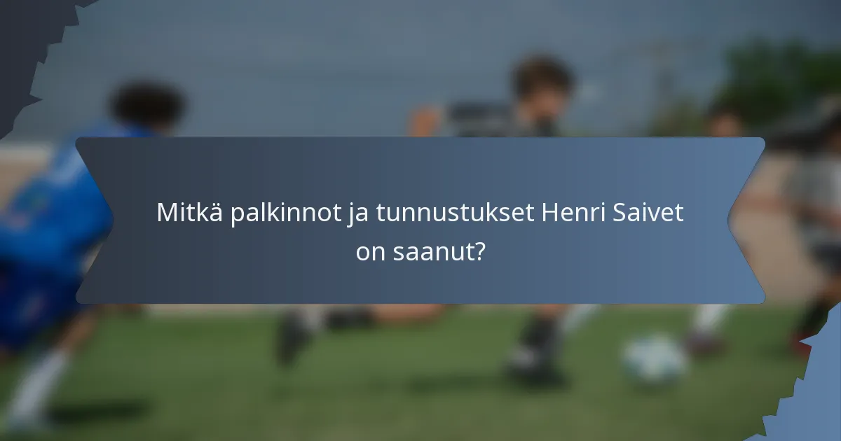 Mitkä palkinnot ja tunnustukset Henri Saivet on saanut?