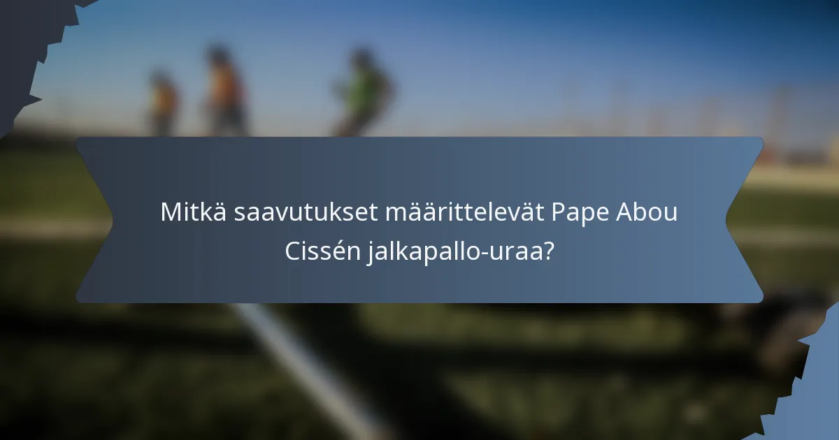 Mitkä saavutukset määrittelevät Pape Abou Cissén jalkapallo-uraa?